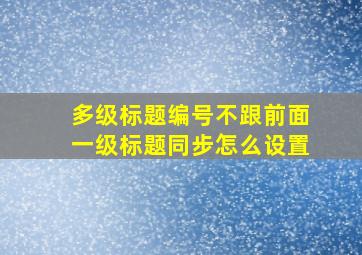 多级标题编号不跟前面一级标题同步怎么设置