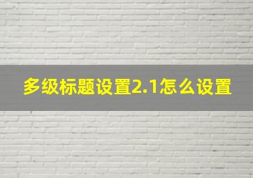 多级标题设置2.1怎么设置