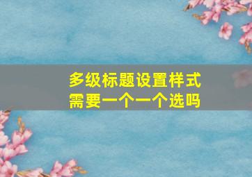 多级标题设置样式需要一个一个选吗