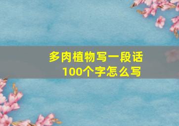 多肉植物写一段话100个字怎么写