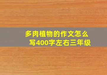 多肉植物的作文怎么写400字左右三年级