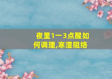 夜里1一3点醒如何调理,寒湿阻络