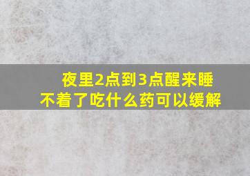 夜里2点到3点醒来睡不着了吃什么药可以缓解