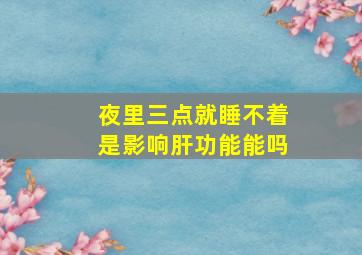 夜里三点就睡不着是影响肝功能能吗