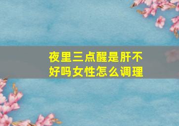 夜里三点醒是肝不好吗女性怎么调理