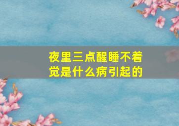 夜里三点醒睡不着觉是什么病引起的