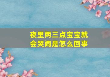 夜里两三点宝宝就会哭闹是怎么回事