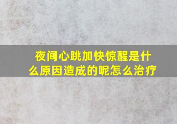 夜间心跳加快惊醒是什么原因造成的呢怎么治疗