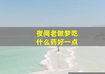 夜间老做梦吃什么药好一点