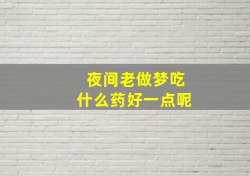 夜间老做梦吃什么药好一点呢