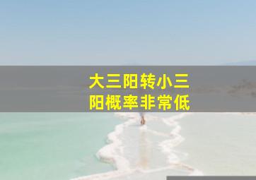 大三阳转小三阳概率非常低