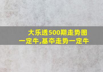 大乐透500期走势图一定牛,基夲走势一定牛