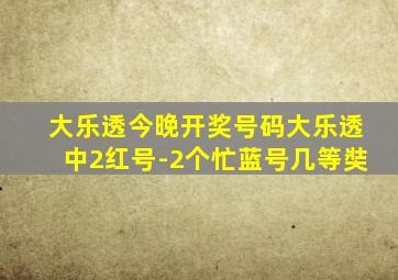 大乐透今晚开奖号码大乐透中2红号-2个忙蓝号几等奘