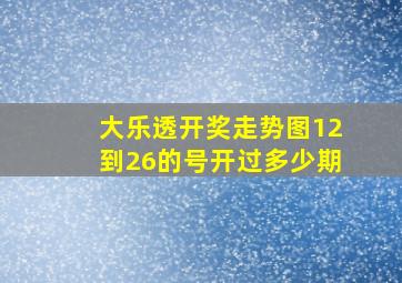 大乐透开奖走势图12到26的号开过多少期