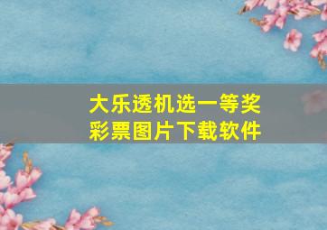 大乐透机选一等奖彩票图片下载软件