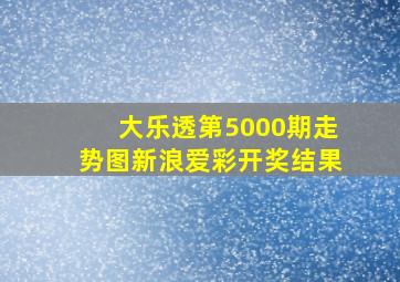 大乐透第5000期走势图新浪爱彩开奖结果