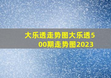 大乐透走势图大乐透500期走势图2023