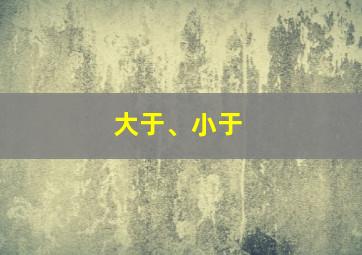 大于、小于