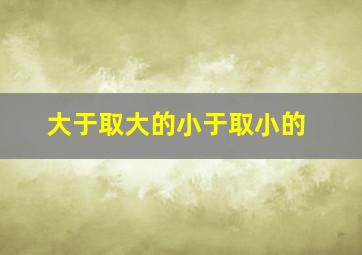 大于取大的小于取小的