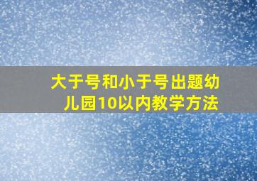 大于号和小于号出题幼儿园10以内教学方法