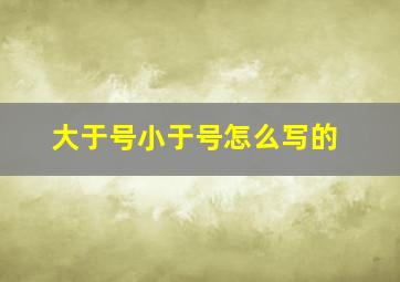 大于号小于号怎么写的