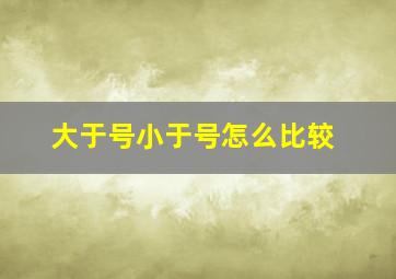 大于号小于号怎么比较