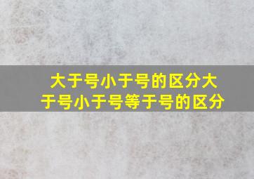 大于号小于号的区分大于号小于号等于号的区分