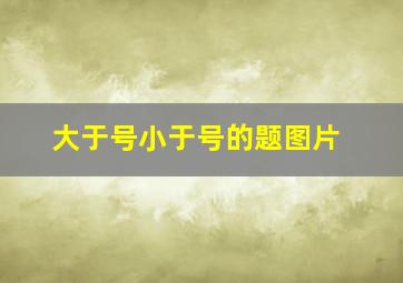 大于号小于号的题图片