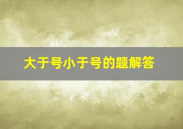 大于号小于号的题解答