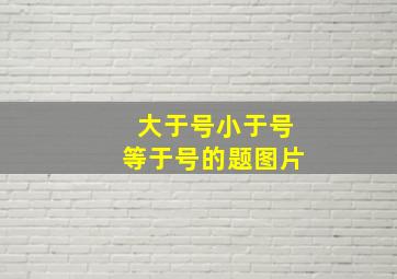 大于号小于号等于号的题图片