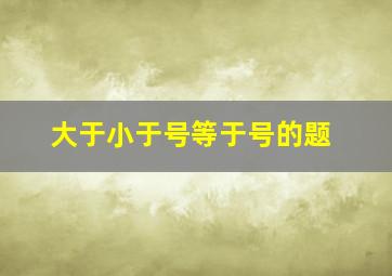 大于小于号等于号的题