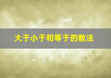 大于小于和等于的教法