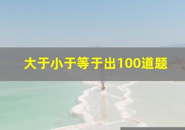 大于小于等于出100道题