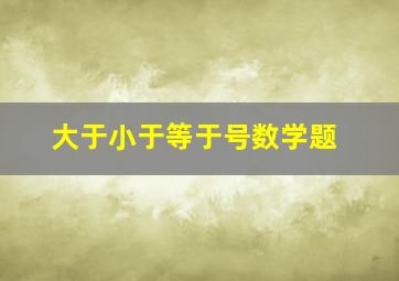 大于小于等于号数学题