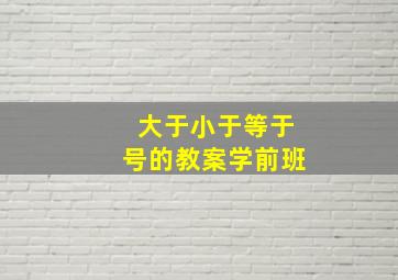 大于小于等于号的教案学前班