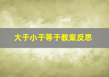 大于小于等于教案反思