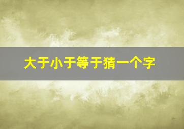 大于小于等于猜一个字