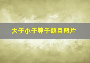 大于小于等于题目图片