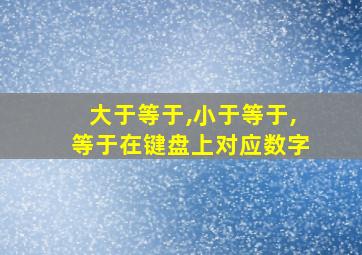 大于等于,小于等于,等于在键盘上对应数字