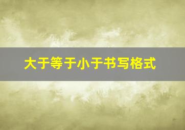 大于等于小于书写格式