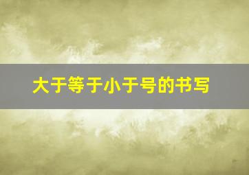 大于等于小于号的书写