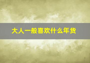 大人一般喜欢什么年货