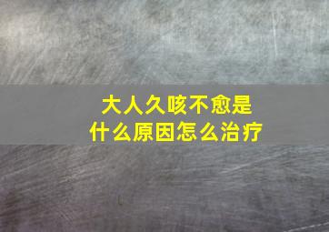 大人久咳不愈是什么原因怎么治疗