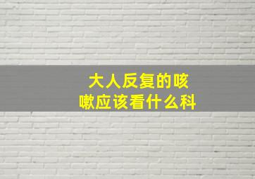 大人反复的咳嗽应该看什么科