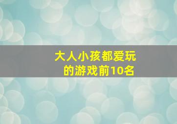 大人小孩都爱玩的游戏前10名