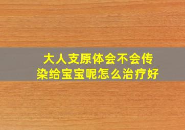 大人支原体会不会传染给宝宝呢怎么治疗好