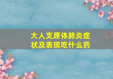 大人支原体肺炎症状及表现吃什么药