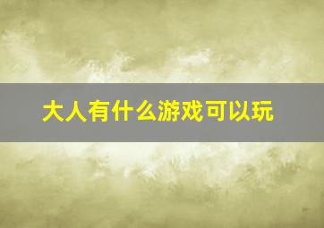 大人有什么游戏可以玩