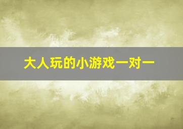 大人玩的小游戏一对一