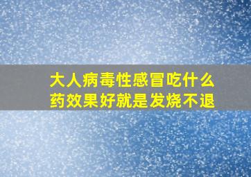 大人病毒性感冒吃什么药效果好就是发烧不退